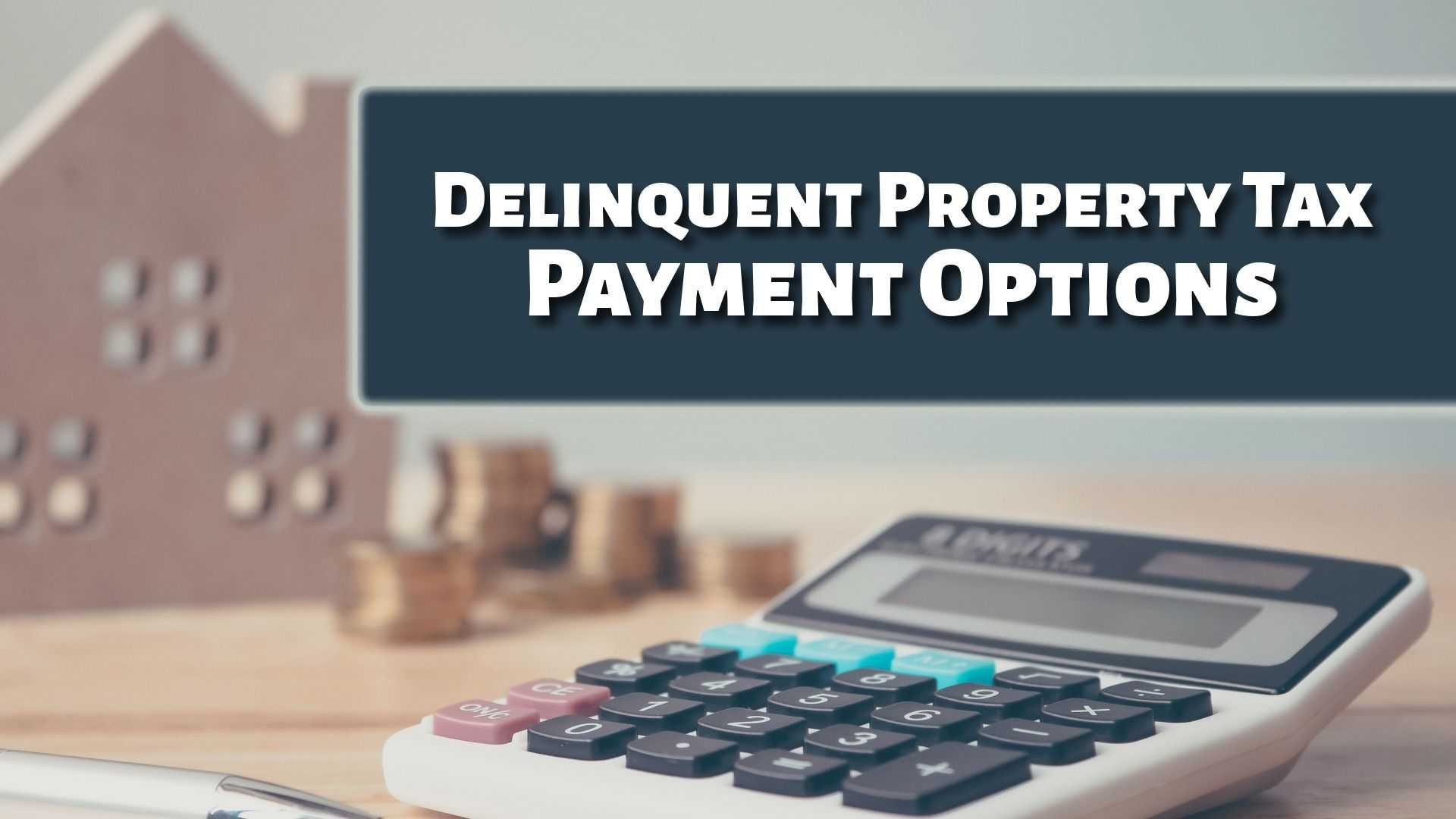 Graphic reading “Delinquent Property Tax Payment Options” above a calculator, coins, and a house model on a desk, suggesting financial planning or tax payment solutions.